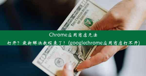 Chrome应用商店无法打开？最新解决教程来了！(googlechrome应用商店打不开)