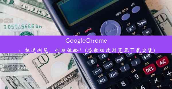 GoogleChrome：极速浏览，创新体验！(谷歌极速浏览器下载安装)