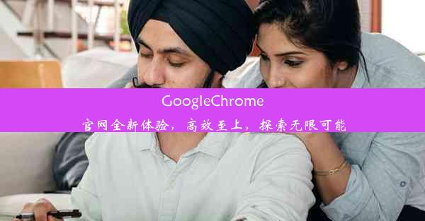 GoogleChrome官网全新体验，高效至上，探索无限可能