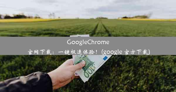 GoogleChrome官网下载：一键极速体验！(google 官方下载)