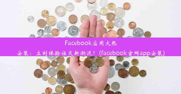 Facebook应用火热安装：立刻体验社交新潮流！(facebook官网app安装)