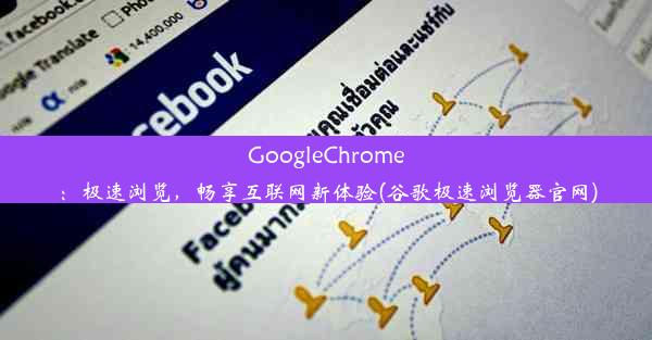 GoogleChrome：极速浏览，畅享互联网新体验(谷歌极速浏览器官网)