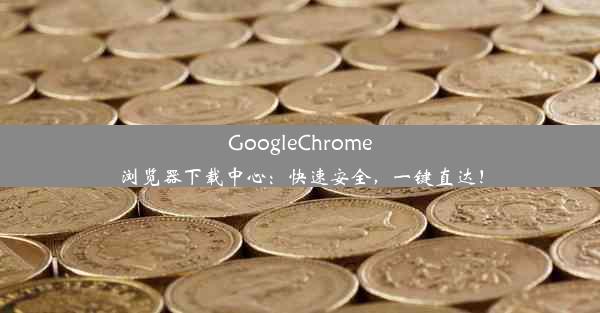 GoogleChrome浏览器下载中心：快速安全，一键直达！