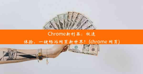 Chrome新利器：极速体验，一键畅游网页新世界！(chrome 网页)