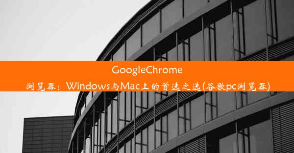 GoogleChrome浏览器：Windows与Mac上的首选之选(谷歌pc浏览器)