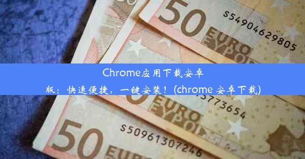 Chrome应用下载安卓版：快速便捷，一键安装！(chrome 安卓下载)