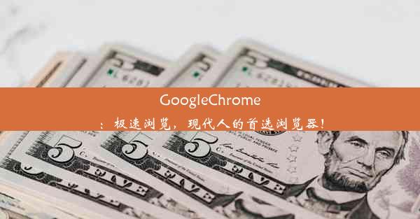 GoogleChrome：极速浏览，现代人的首选浏览器！