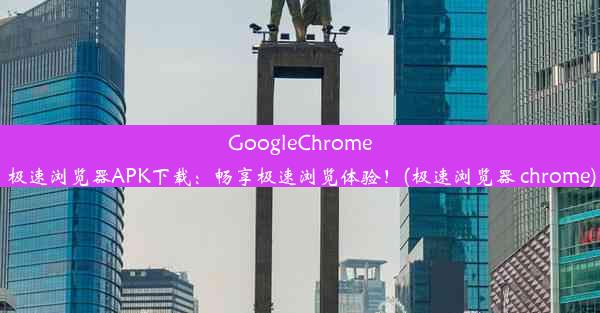 GoogleChrome极速浏览器APK下载：畅享极速浏览体验！(极速浏览器 chrome)