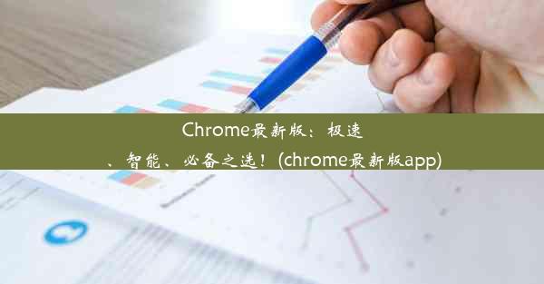 Chrome最新版：极速、智能、必备之选！(chrome最新版app)