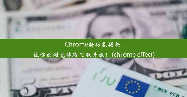 Chrome新功能揭秘，让你的浏览体验飞跃升级！(chrome effect)