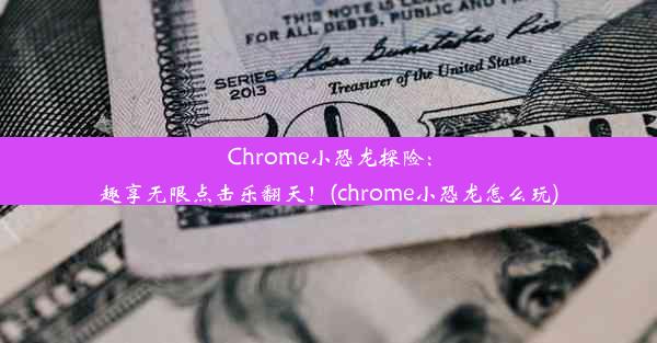 Chrome小恐龙探险：趣享无限点击乐翻天！(chrome小恐龙怎么玩)