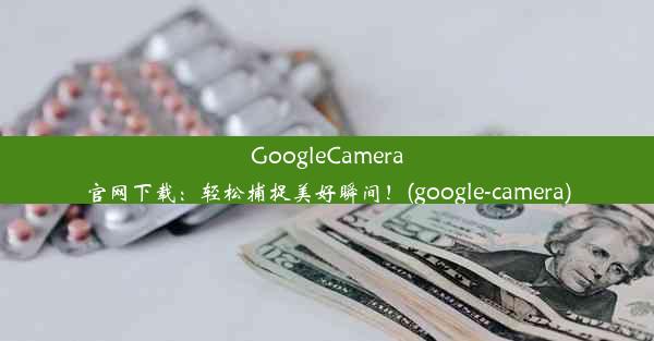 GoogleCamera官网下载：轻松捕捉美好瞬间！(google-camera)