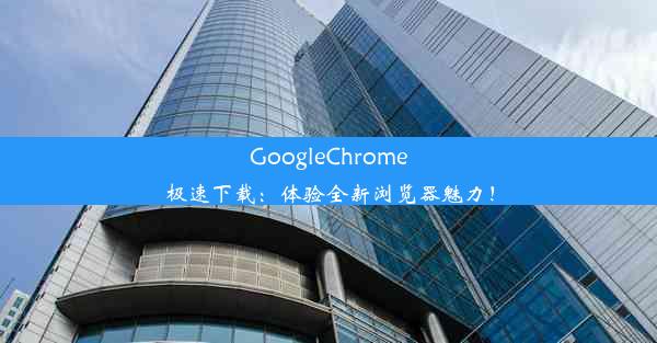 GoogleChrome极速下载：体验全新浏览器魅力！