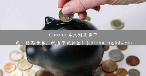 Chrome英文浏览器下载，畅游世界，极速下载体验！(chrome englishapk)