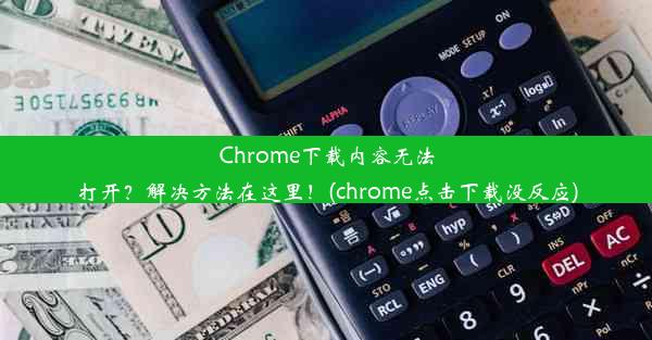 Chrome下载内容无法打开？解决方法在这里！(chrome点击下载没反应)