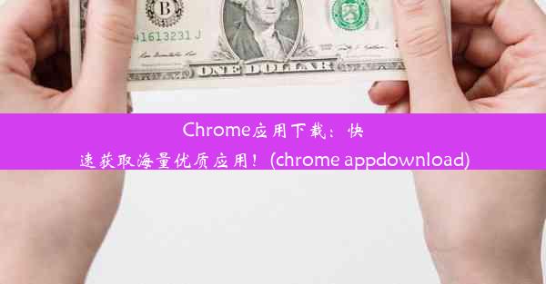 Chrome应用下载：快速获取海量优质应用！(chrome appdownload)