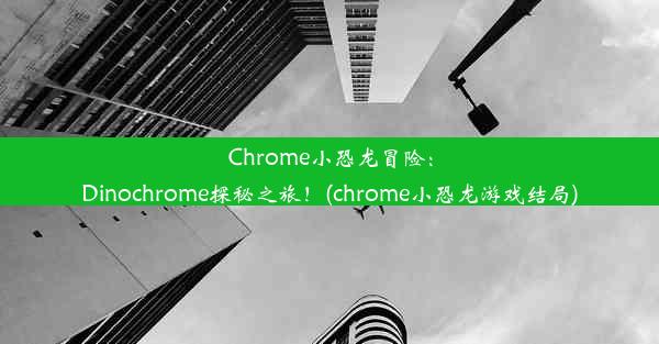 Chrome小恐龙冒险：Dinochrome探秘之旅！(chrome小恐龙游戏结局)