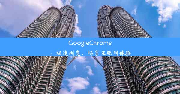 GoogleChrome：极速浏览，畅享互联网体验