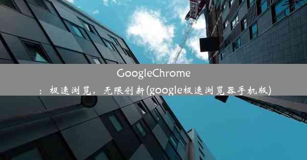 GoogleChrome：极速浏览，无限创新(google极速浏览器手机版)