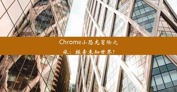 Chrome小恐龙冒险之旅：探索未知世界！