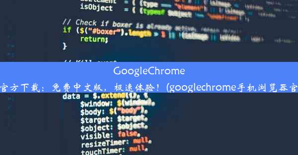 GoogleChrome浏览器官方下载：免费中文版，极速体验！(googlechrome手机浏览器官方下载)