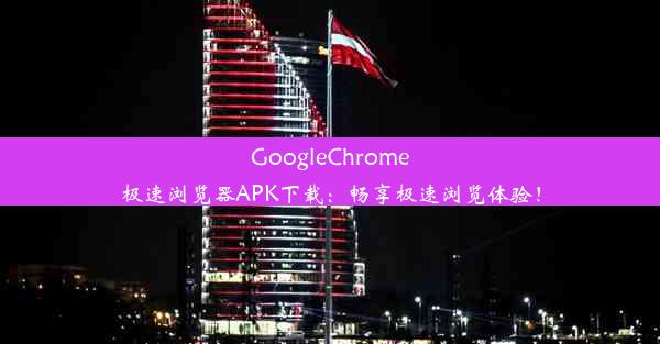 GoogleChrome极速浏览器APK下载：畅享极速浏览体验！