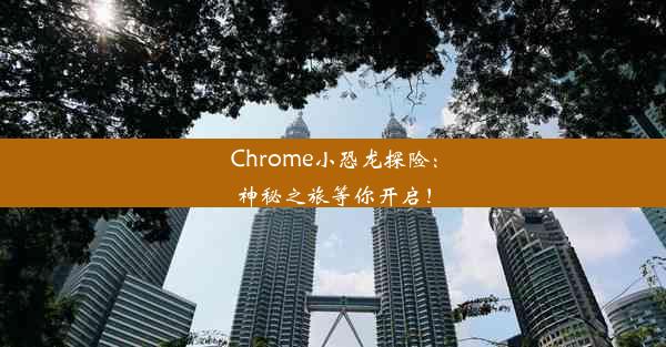 Chrome小恐龙探险：神秘之旅等你开启！