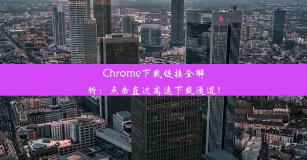 Chrome下载链接全解析：点击直达高速下载通道！