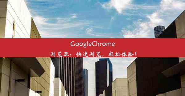 GoogleChrome浏览器：快速浏览，轻松体验！