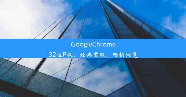 GoogleChrome32位P版：经典重现，畅快浏览