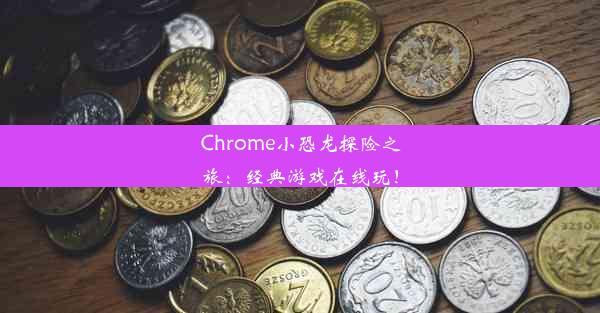 Chrome小恐龙探险之旅：经典游戏在线玩！