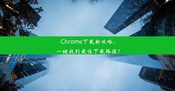 Chrome下载新攻略：一键找到最佳下载路径！