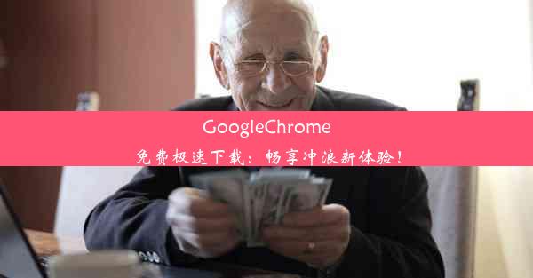 GoogleChrome免费极速下载：畅享冲浪新体验！