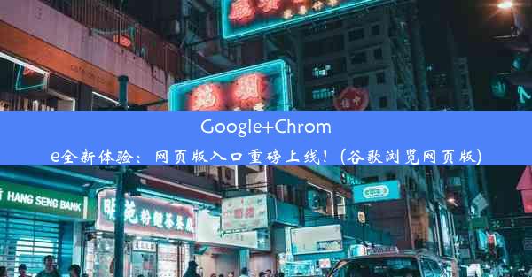 Google+Chrome全新体验：网页版入口重磅上线！(谷歌浏览网页版)