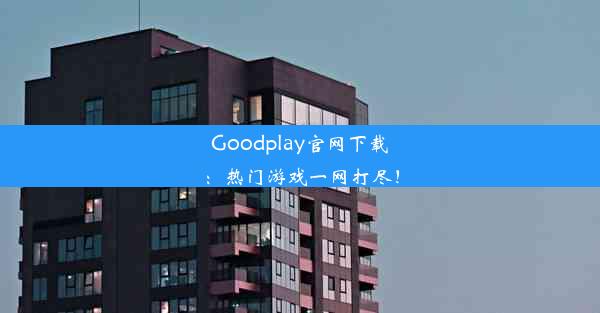 Goodplay官网下载：热门游戏一网打尽！