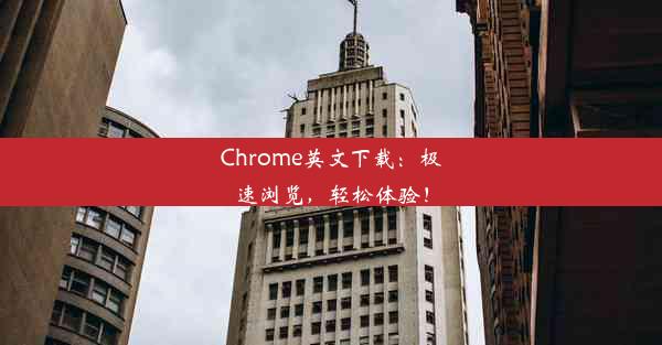 Chrome英文下载：极速浏览，轻松体验！