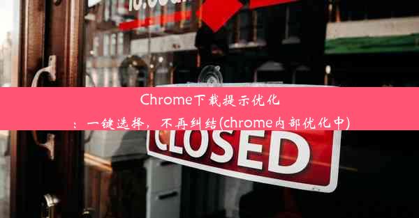 Chrome下载提示优化：一键选择，不再纠结(chrome内部优化中)