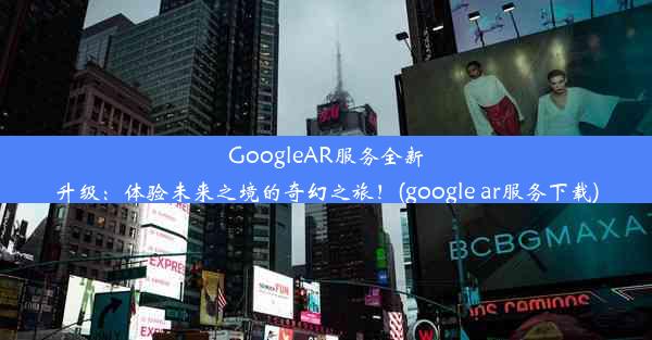 GoogleAR服务全新升级：体验未来之境的奇幻之旅！(google ar服务下载)