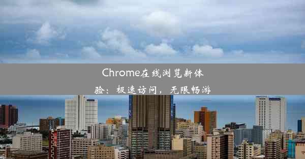 Chrome在线浏览新体验：极速访问，无限畅游