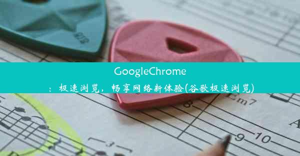 GoogleChrome：极速浏览，畅享网络新体验(谷歌极速浏览)