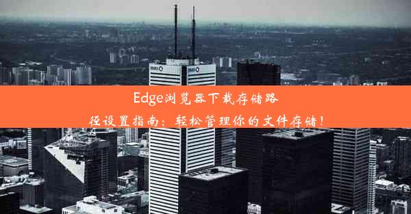 Edge浏览器下载存储路径设置指南：轻松管理你的文件存储！