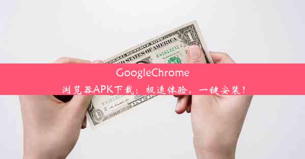 GoogleChrome浏览器APK下载：极速体验，一键安装！