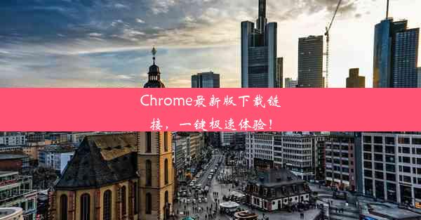 Chrome最新版下载链接，一键极速体验！