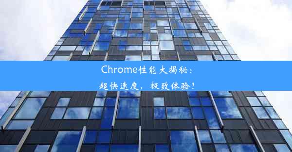 Chrome性能大揭秘：超快速度，极致体验！