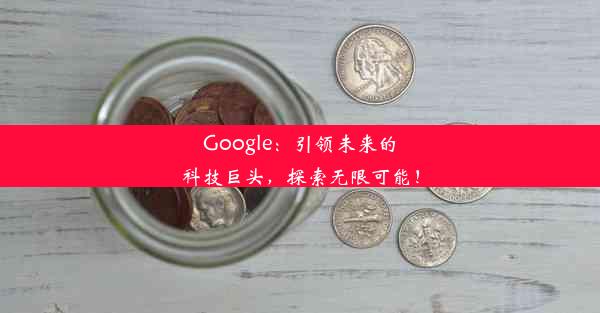 Google：引领未来的科技巨头，探索无限可能！