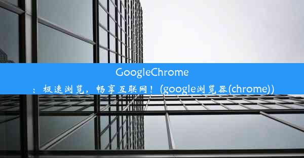 GoogleChrome：极速浏览，畅享互联网！(google浏览器(chrome))