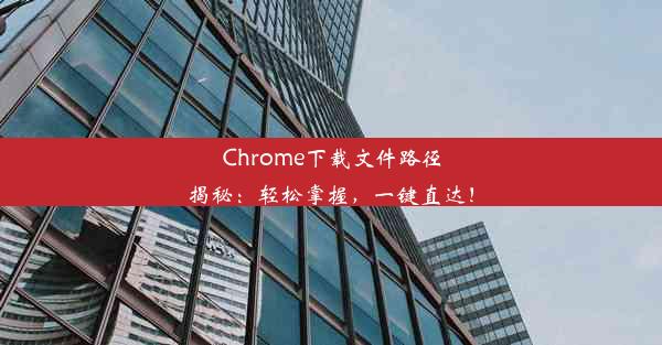 Chrome下载文件路径揭秘：轻松掌握，一键直达！