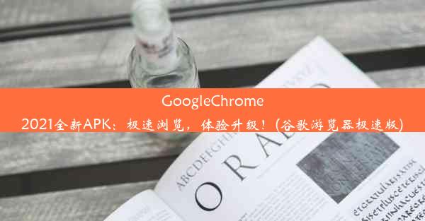 GoogleChrome2021全新APK：极速浏览，体验升级！(谷歌游览器极速版)