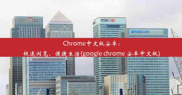 Chrome中文版安卓：极速浏览，便捷生活(google chrome 安卓中文版)