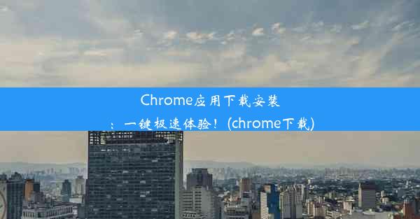 Chrome应用下载安装：一键极速体验！(chrome下载)